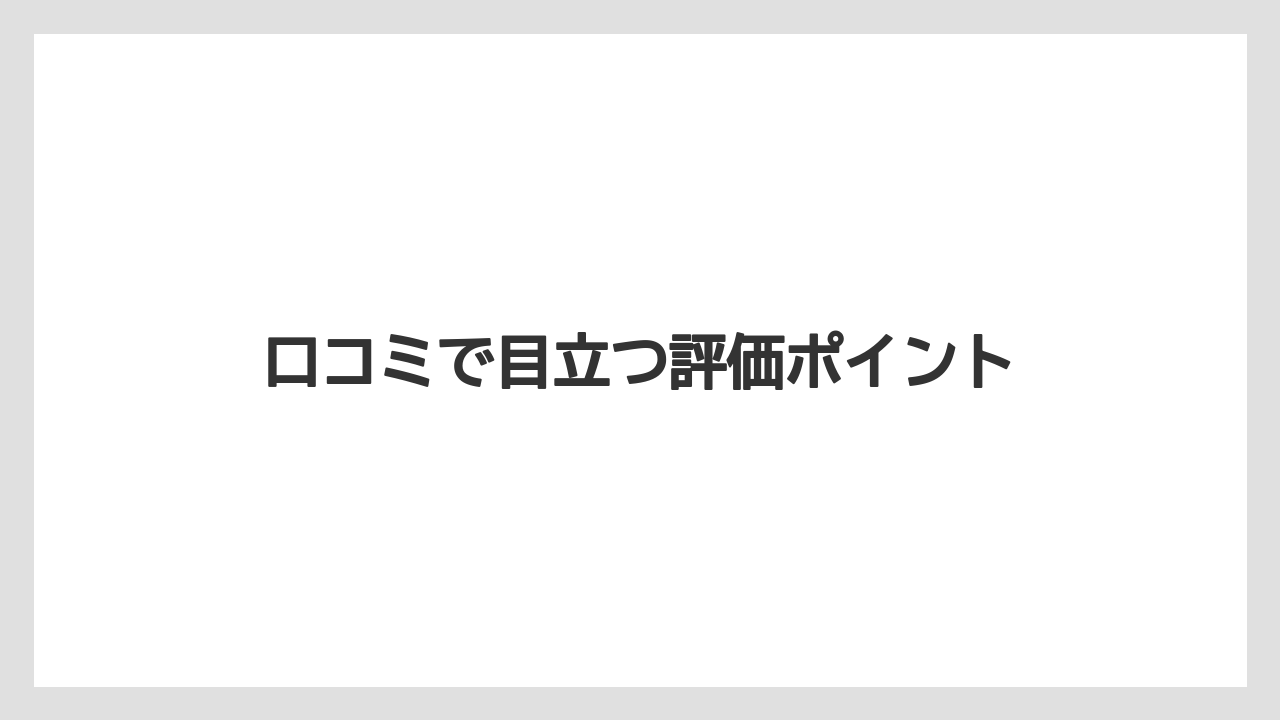 口コミで目立つ評価ポイント