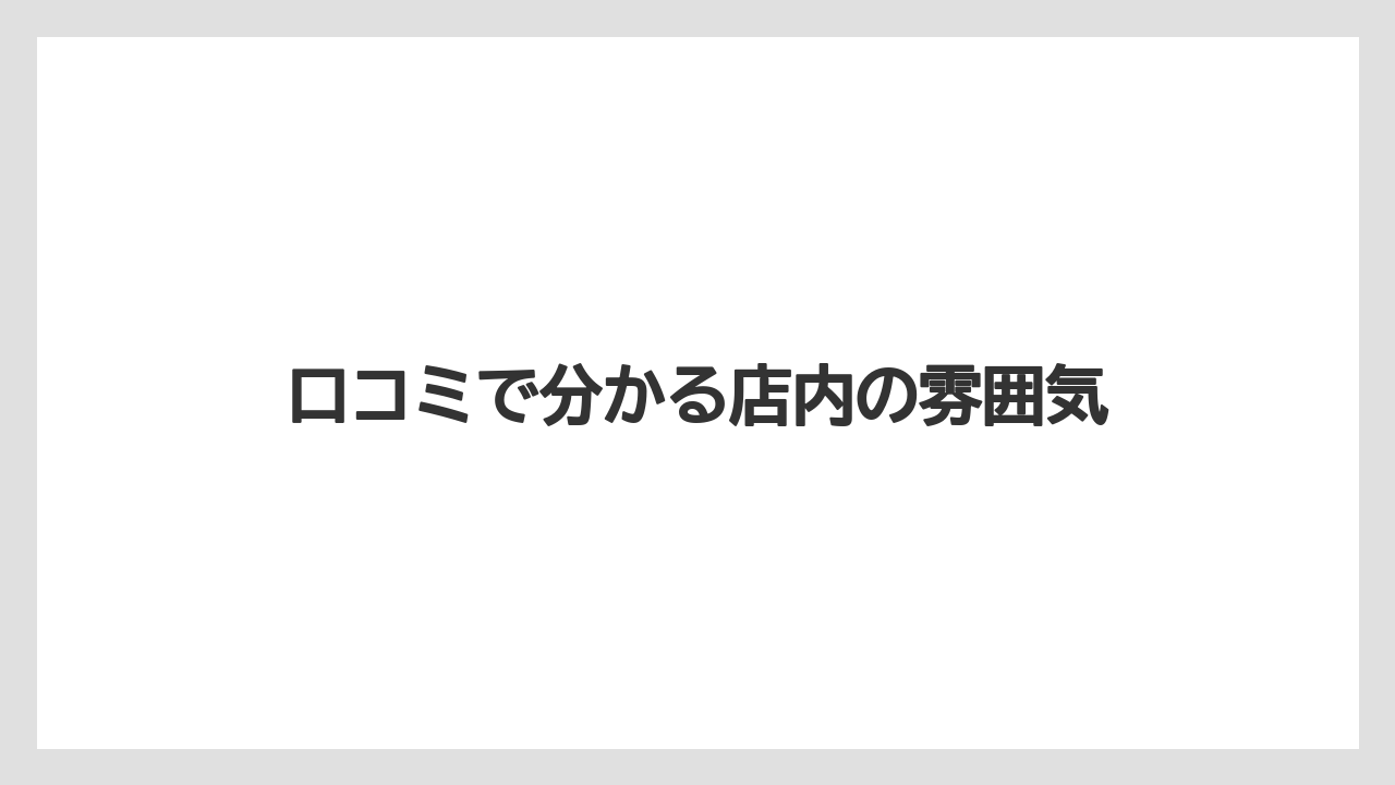 口コミで分かる店内の雰囲気