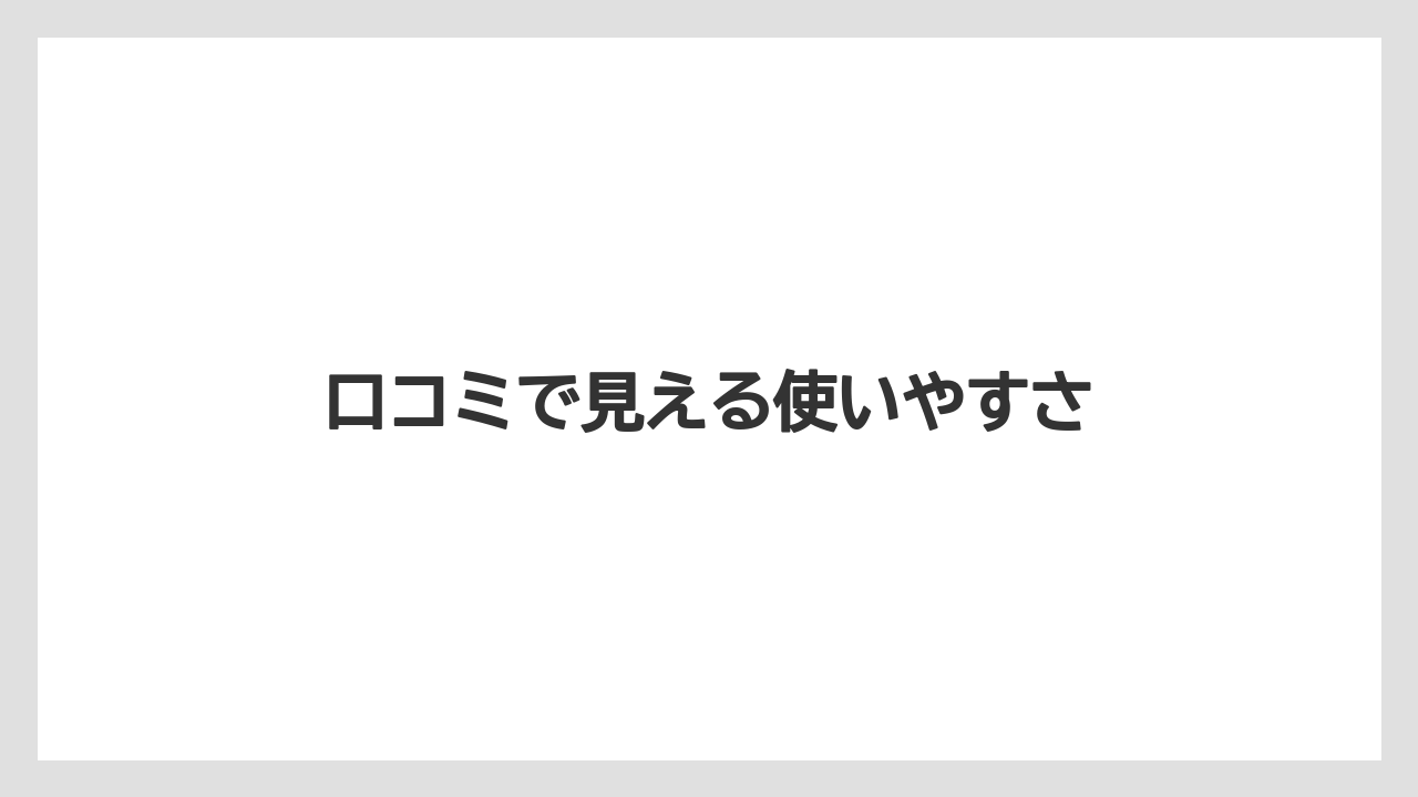 口コミで見える使いやすさ
