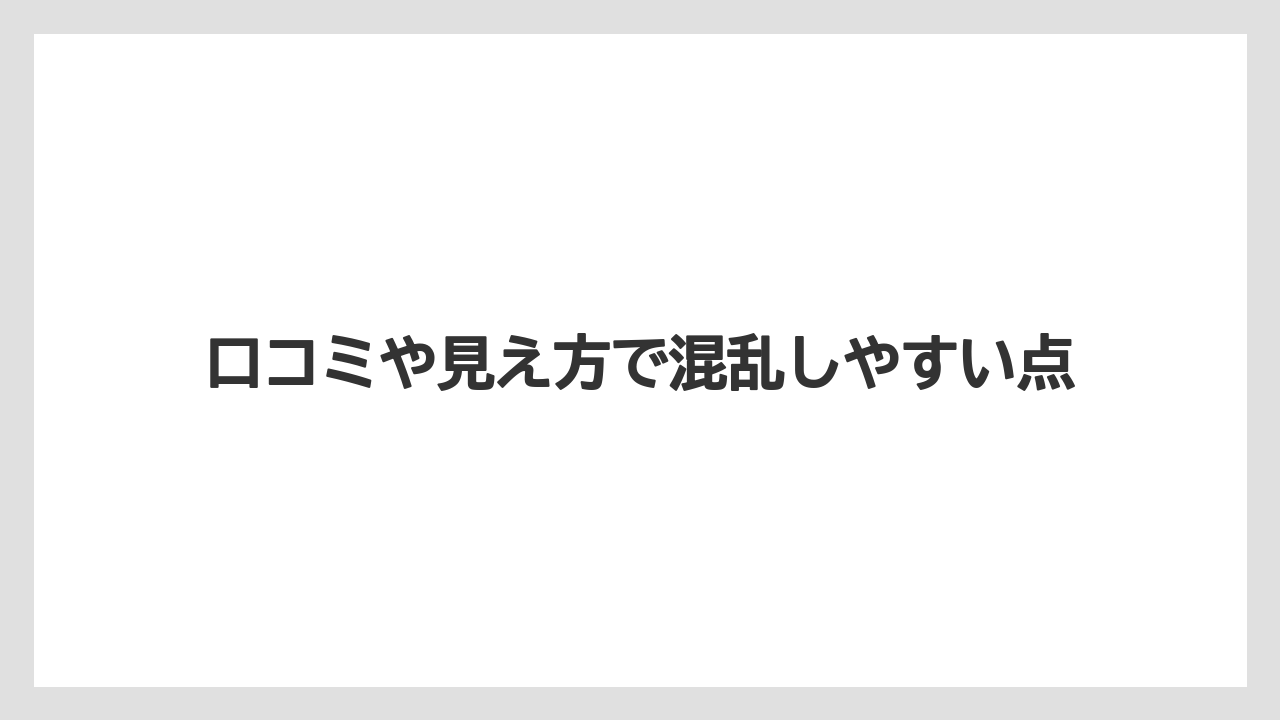 口コミや見え方で混乱しやすい点