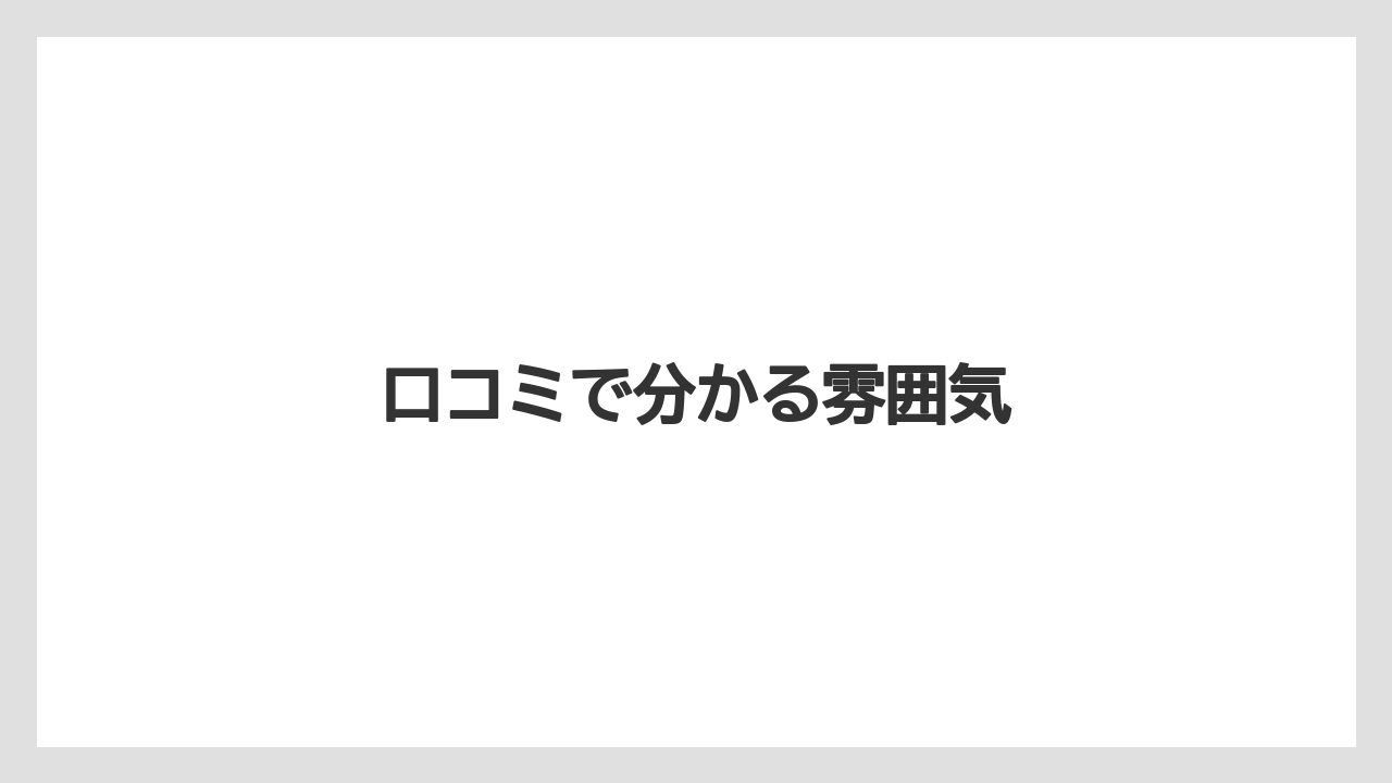 口コミで分かる雰囲気