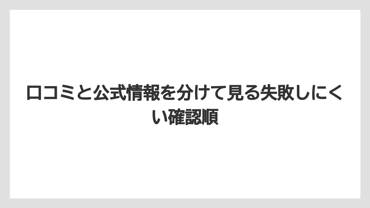 口コミと公式情報を分けて見る失敗しにくい確認順