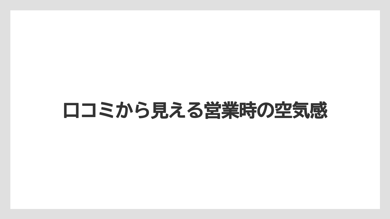 口コミから見える営業時の空気感