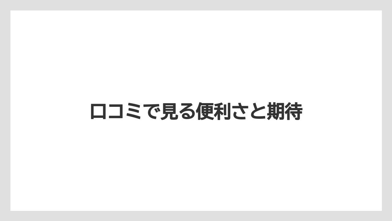 口コミで見る便利さと期待