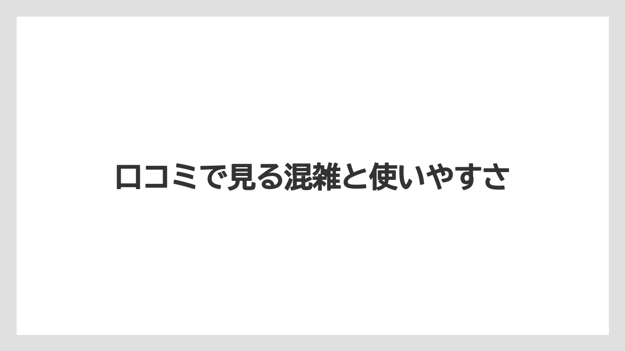 口コミで見る混雑と使いやすさ