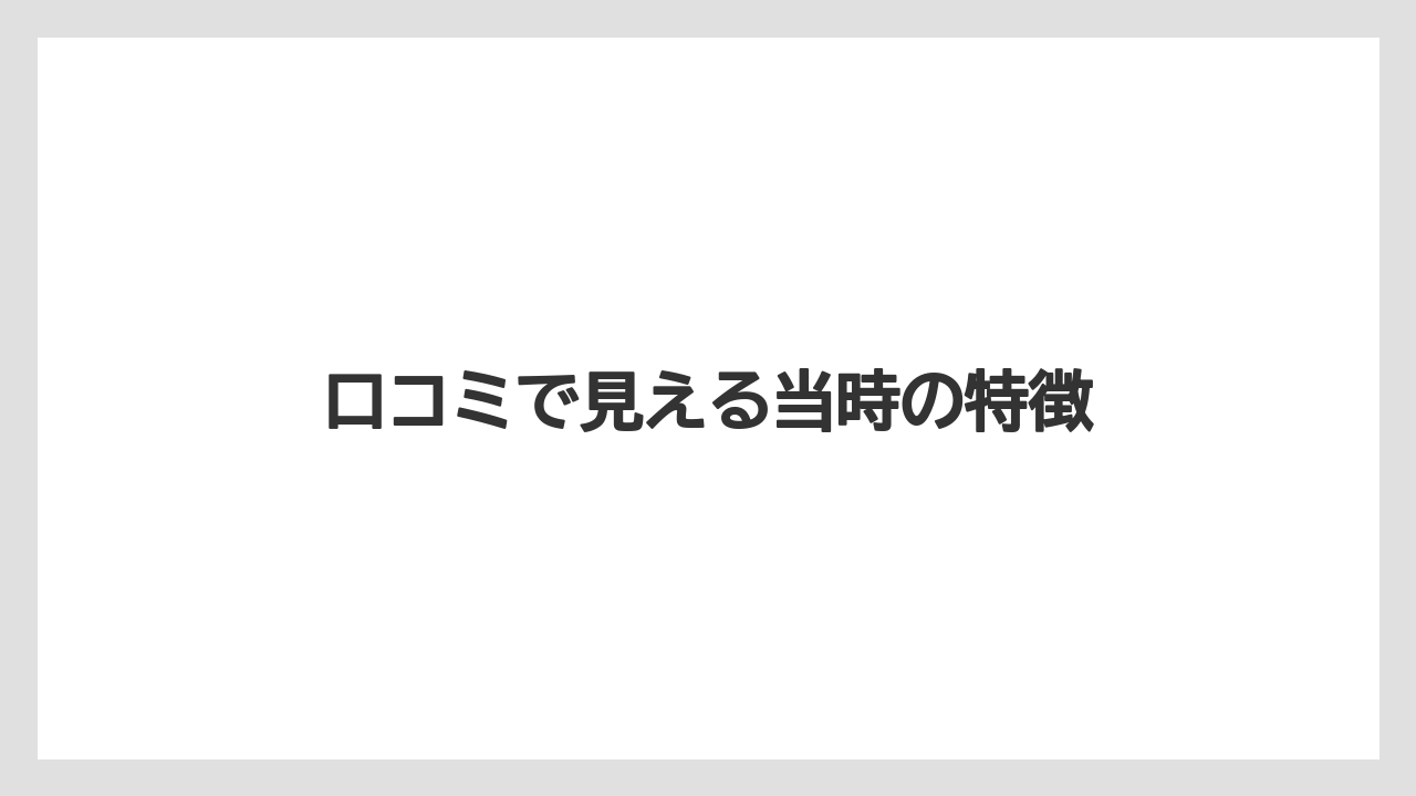 口コミで見える当時の特徴