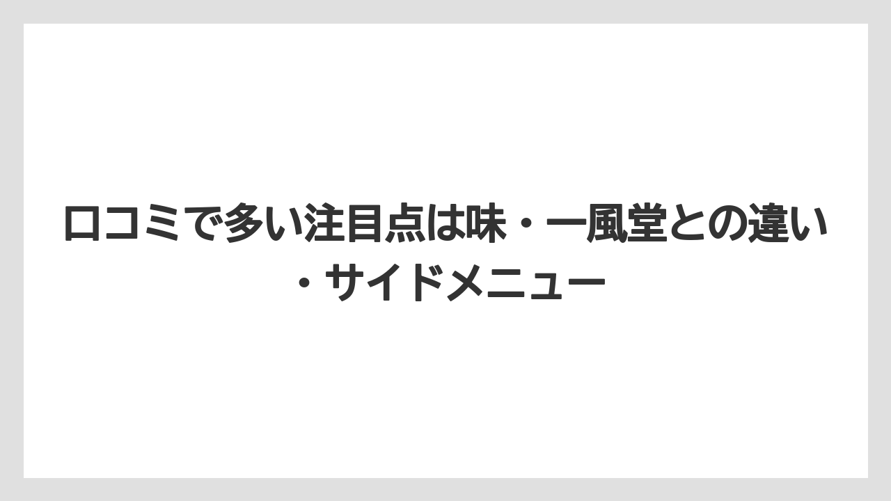 口コミで多い注目点は味・一風堂との違い・サイドメニュー