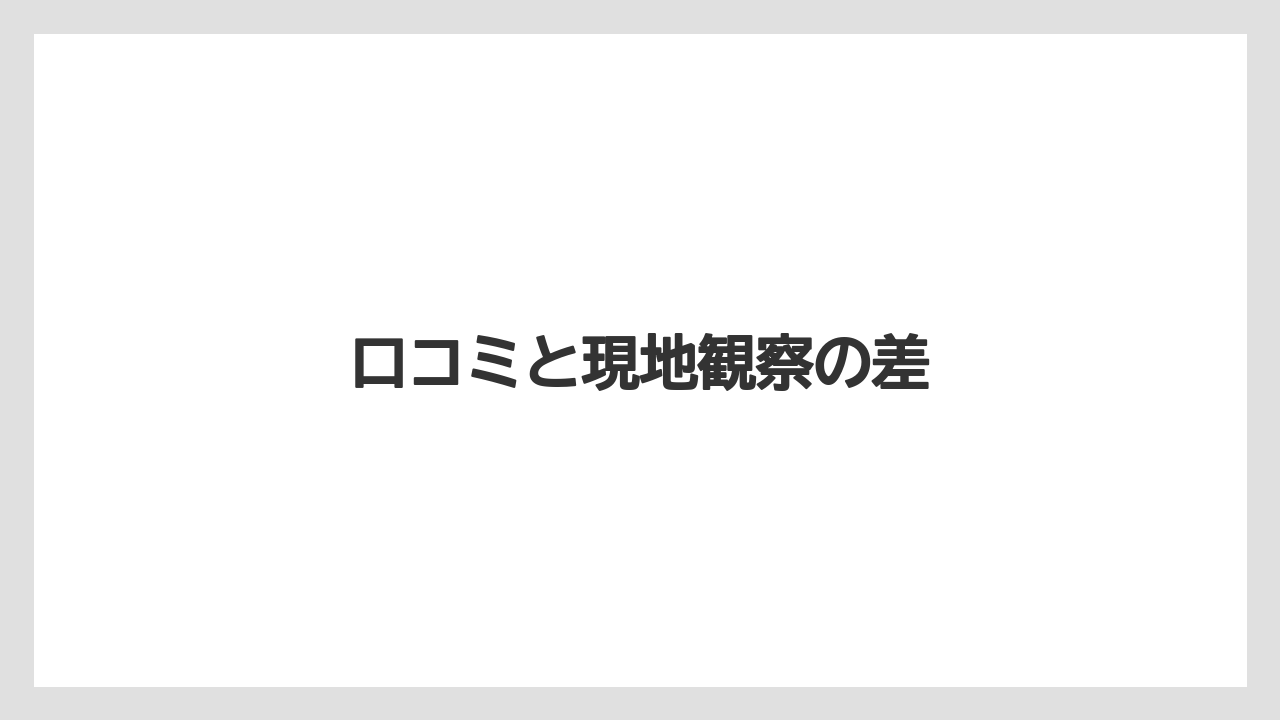 口コミと現地観察の差
