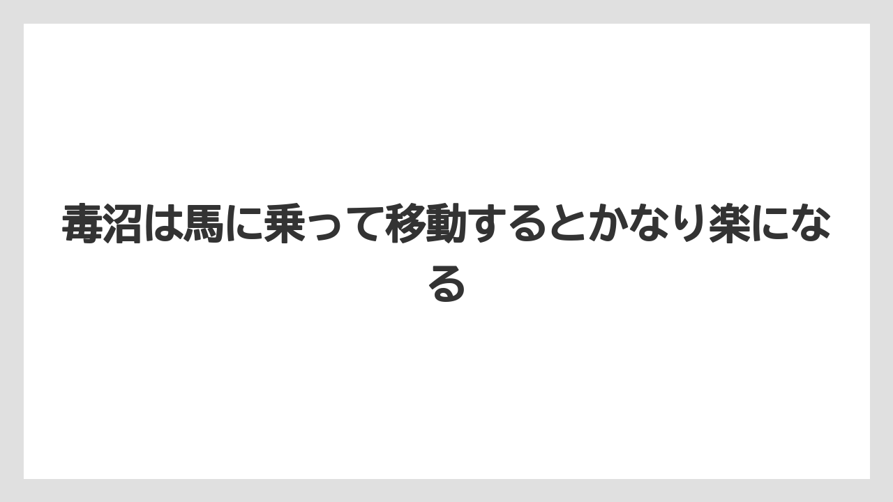 毒沼は馬に乗って移動するとかなり楽になる