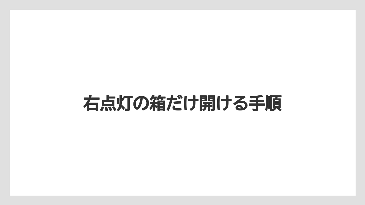 右点灯の箱だけ開ける手順