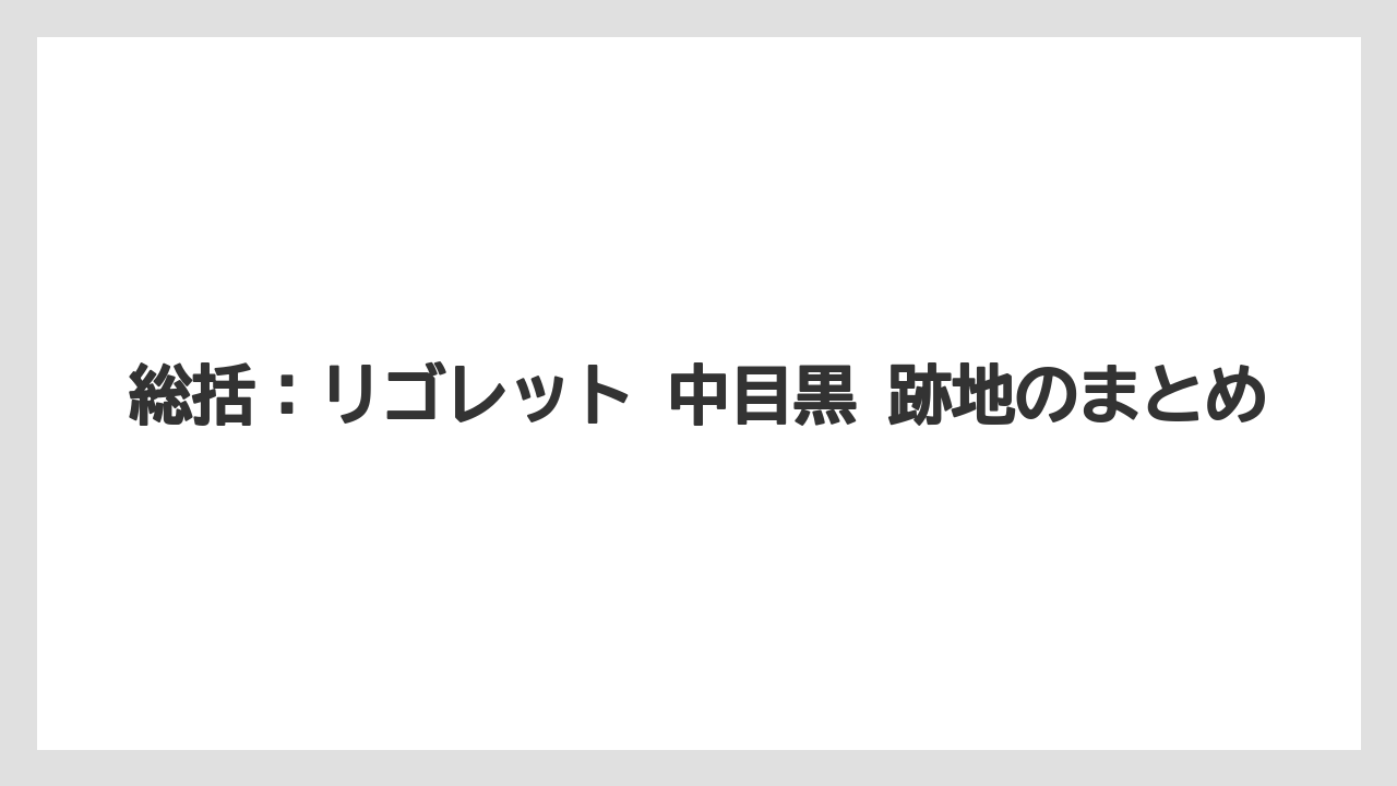 総括:リゴレット 中目黒 跡地のまとめ