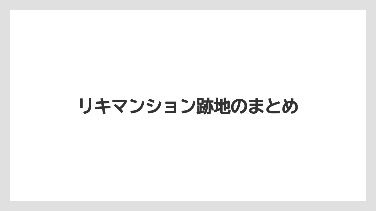リキマンション跡地のまとめ