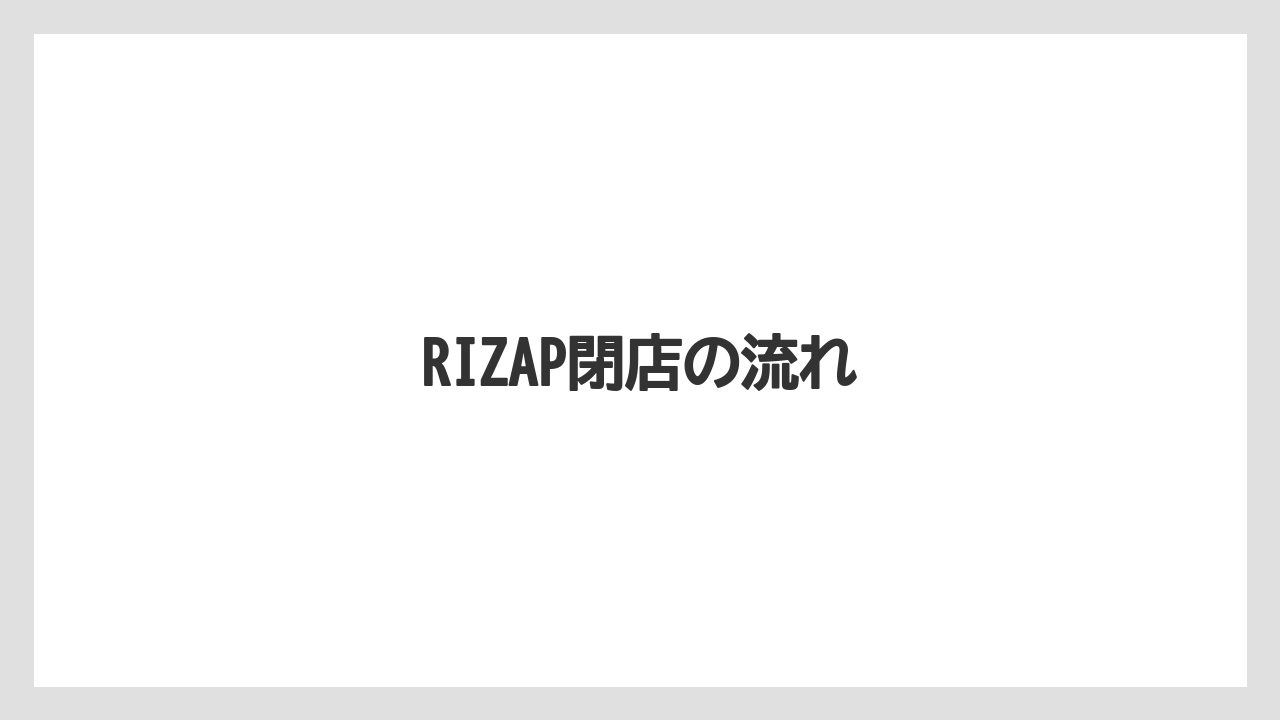 RIZAP閉店の流れ