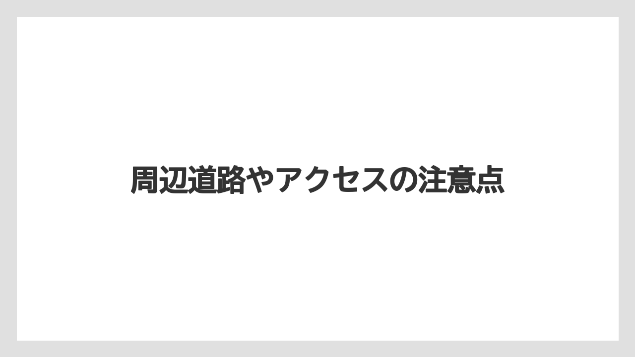 周辺道路やアクセスの注意点