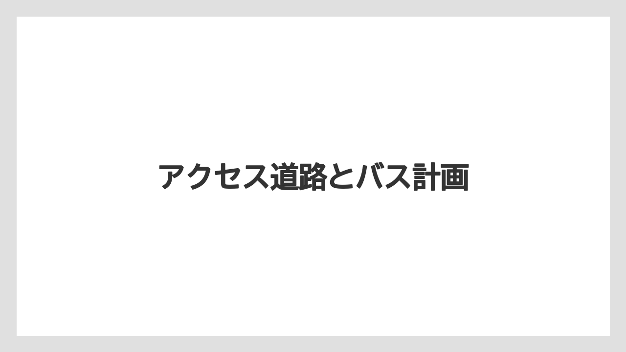 アクセス道路とバス計画