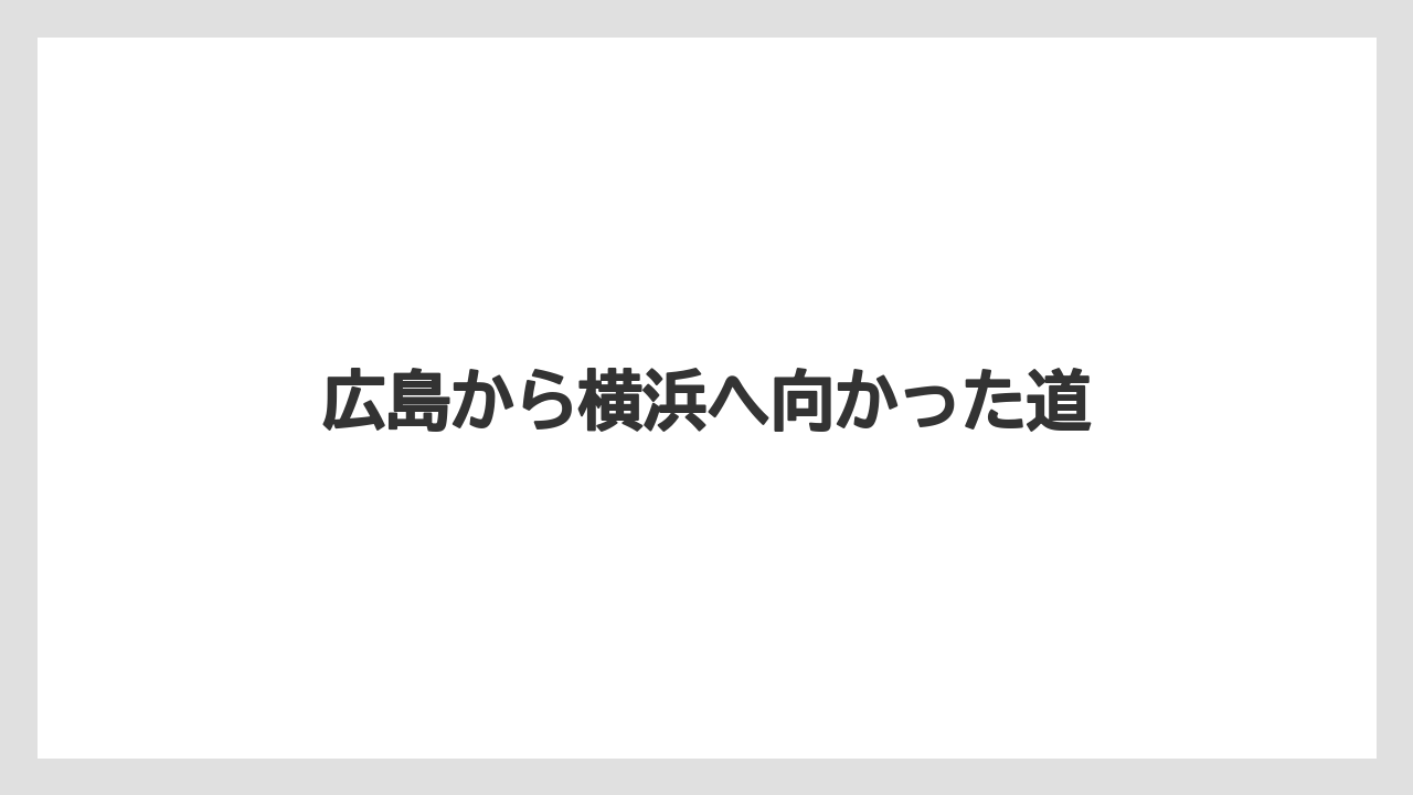 広島から横浜へ向かった道