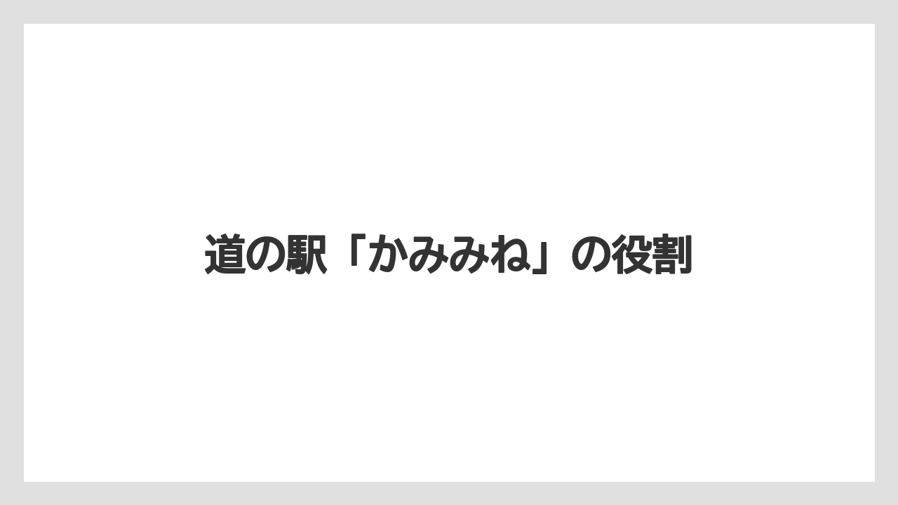道の駅「かみみね」の役割