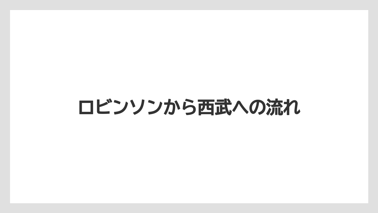 ロビンソンから西武への流れ
