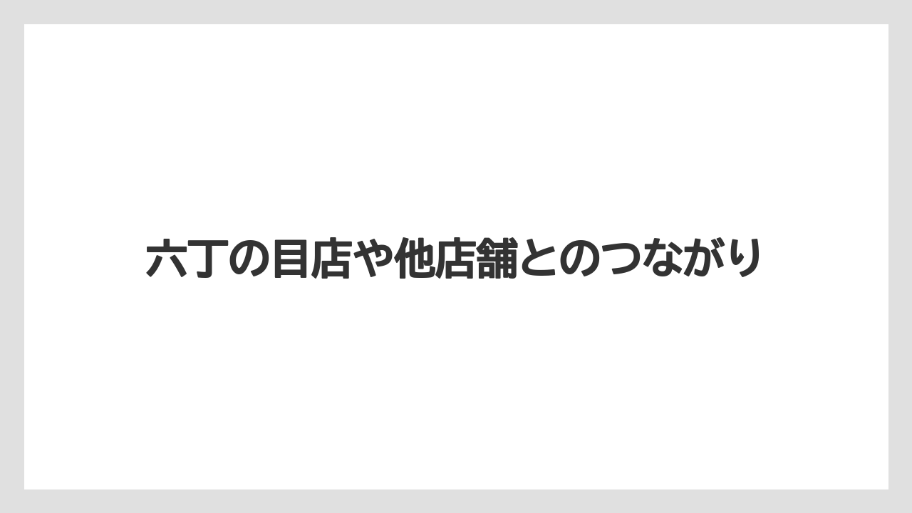 六丁の目店や他店舗とのつながり