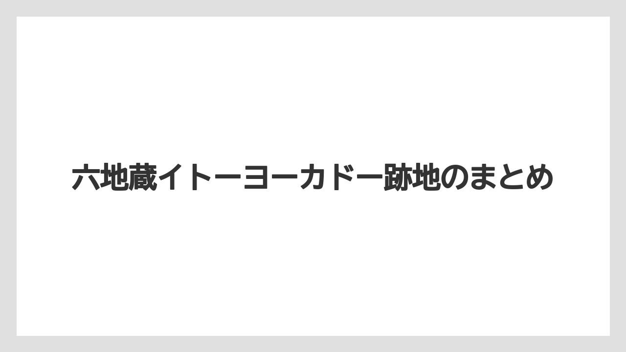 六地蔵イトーヨーカドー跡地のまとめ