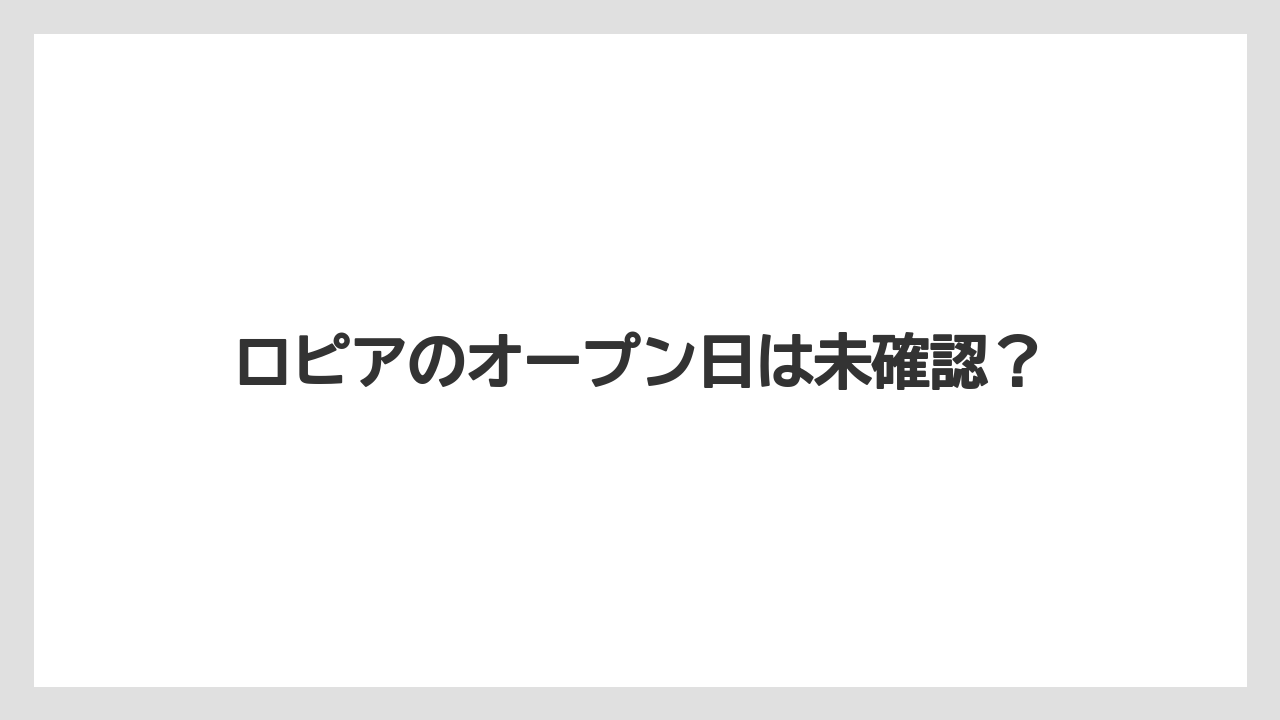 ロピアのオープン日は未確認？