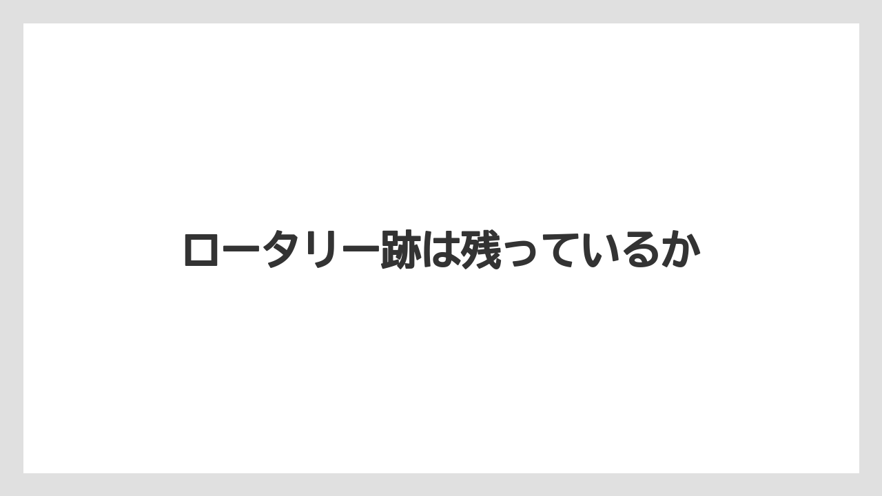 ロータリー跡は残っているか