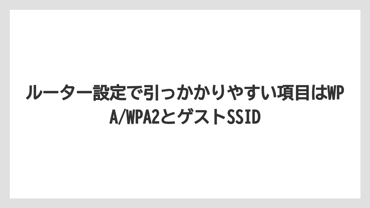 ルーター設定で引っかかりやすい項目はWPA/WPA2とゲストSSID