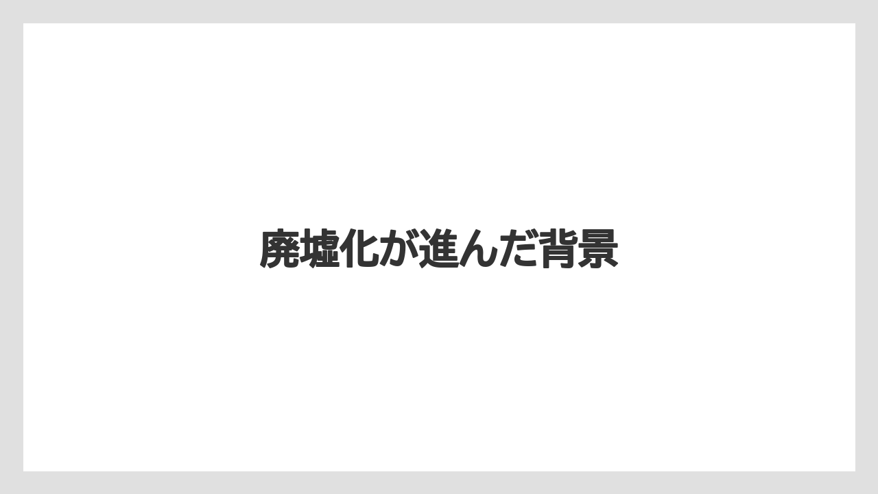 廃墟化が進んだ背景