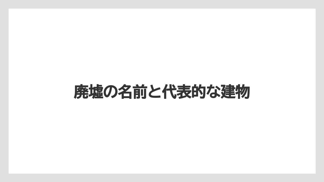 廃墟の名前と代表的な建物