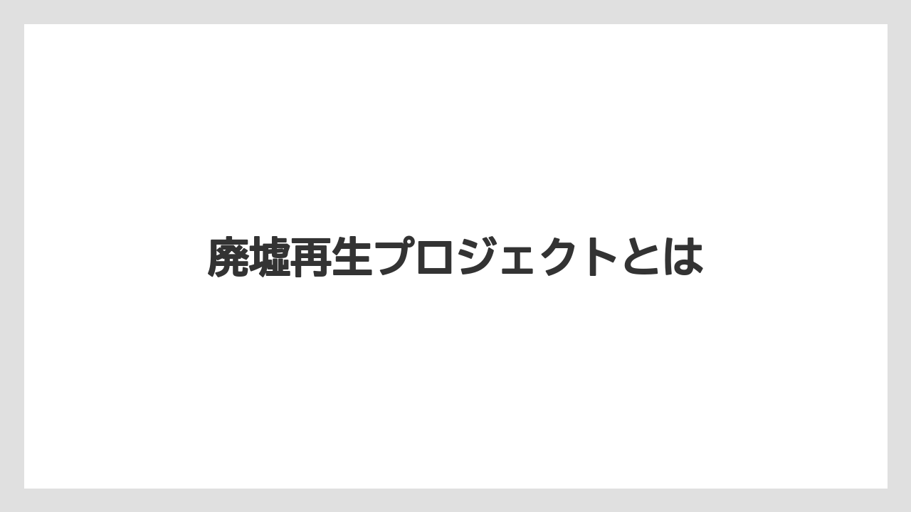 廃墟再生プロジェクトとは