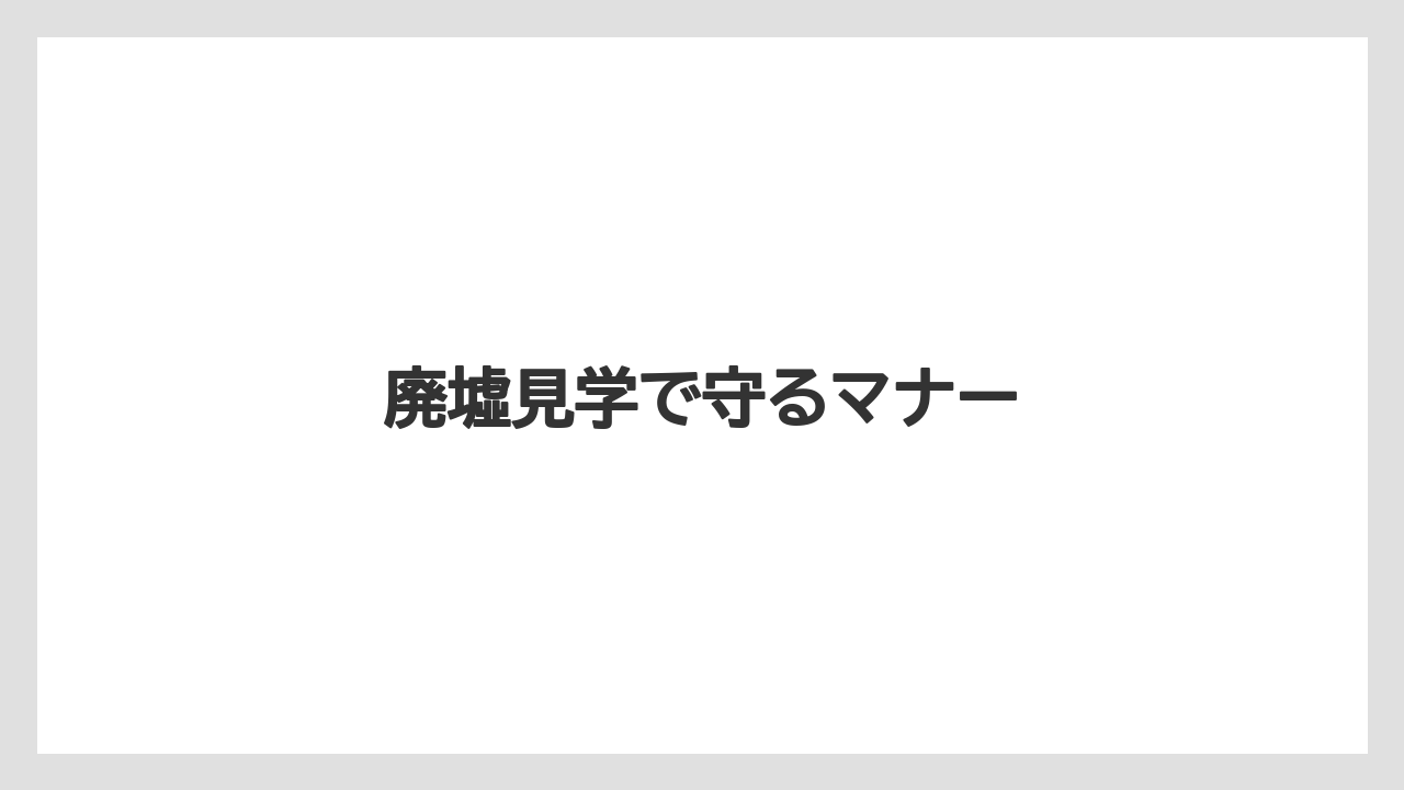 廃墟見学で守るマナー