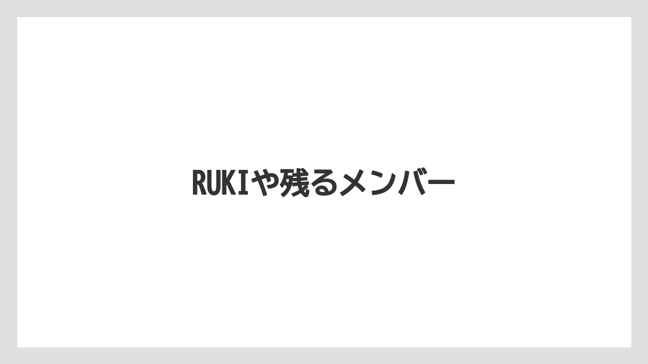 RUKIや残るメンバー