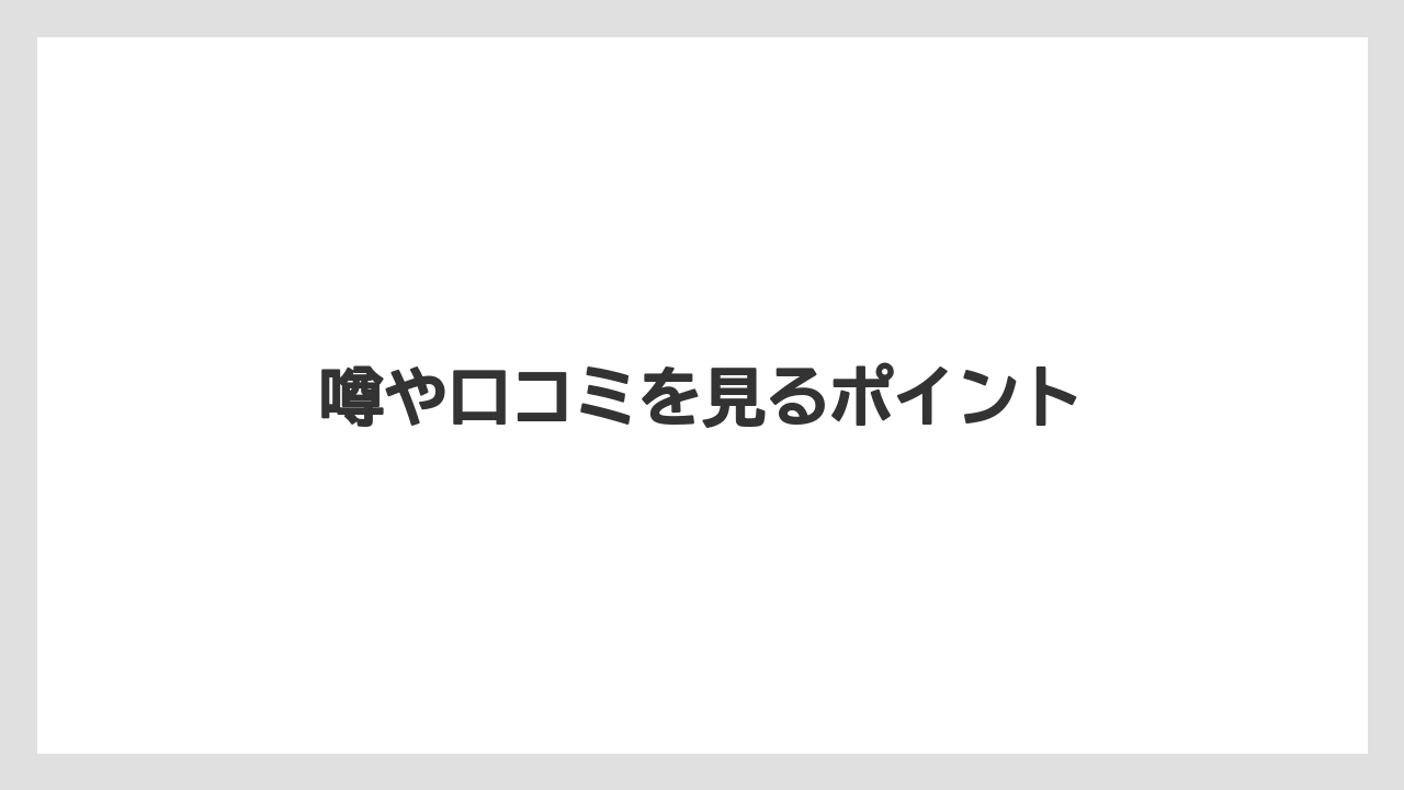 噂や口コミを見るポイント