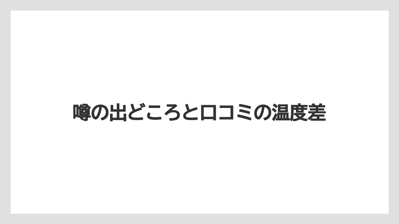 噂の出どころと口コミの温度差