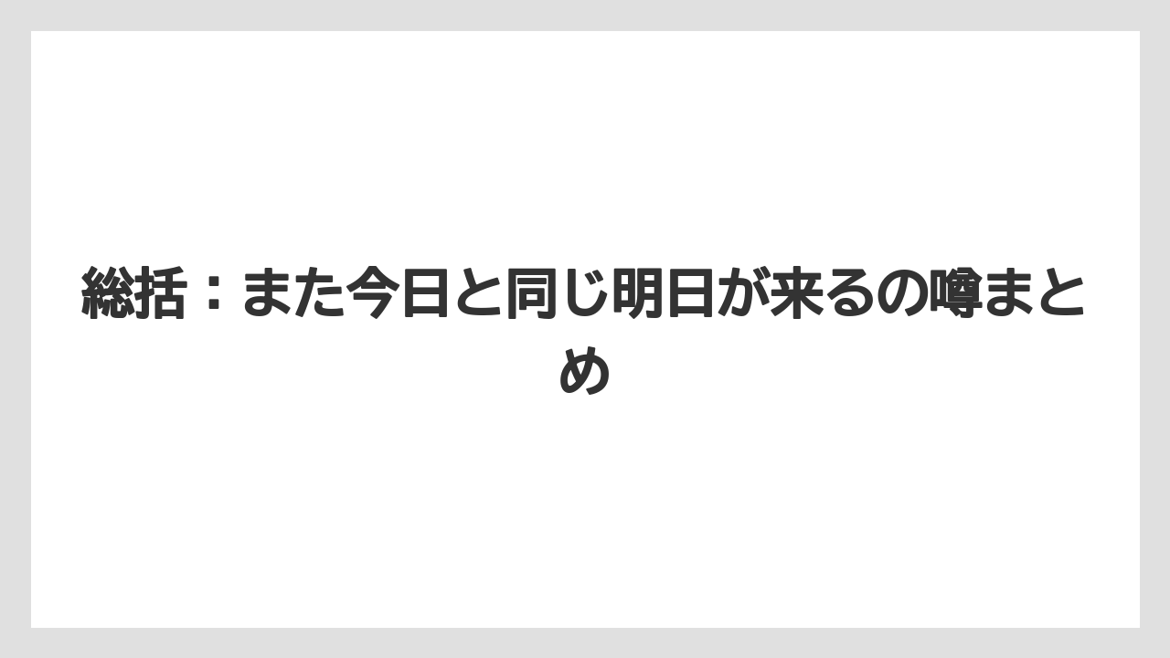総括:また今日と同じ明日が来るの噂まとめ