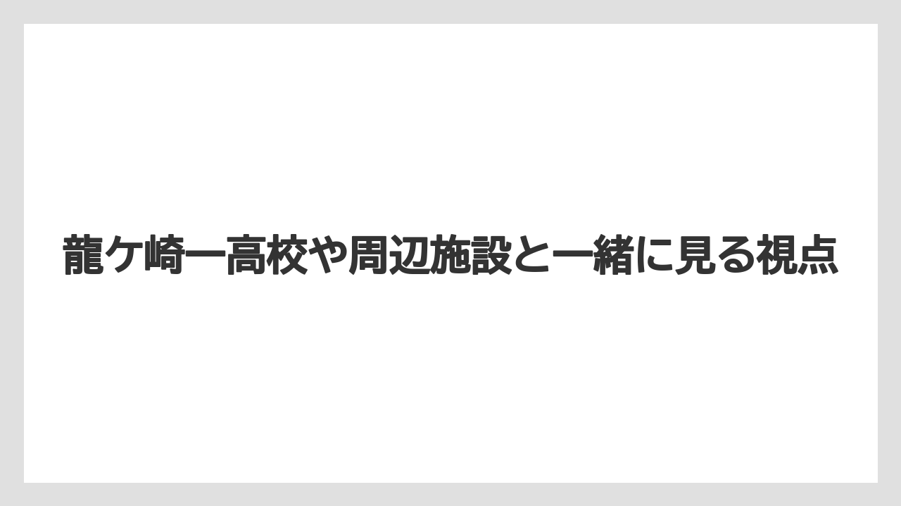 龍ケ崎一高校や周辺施設と一緒に見る視点