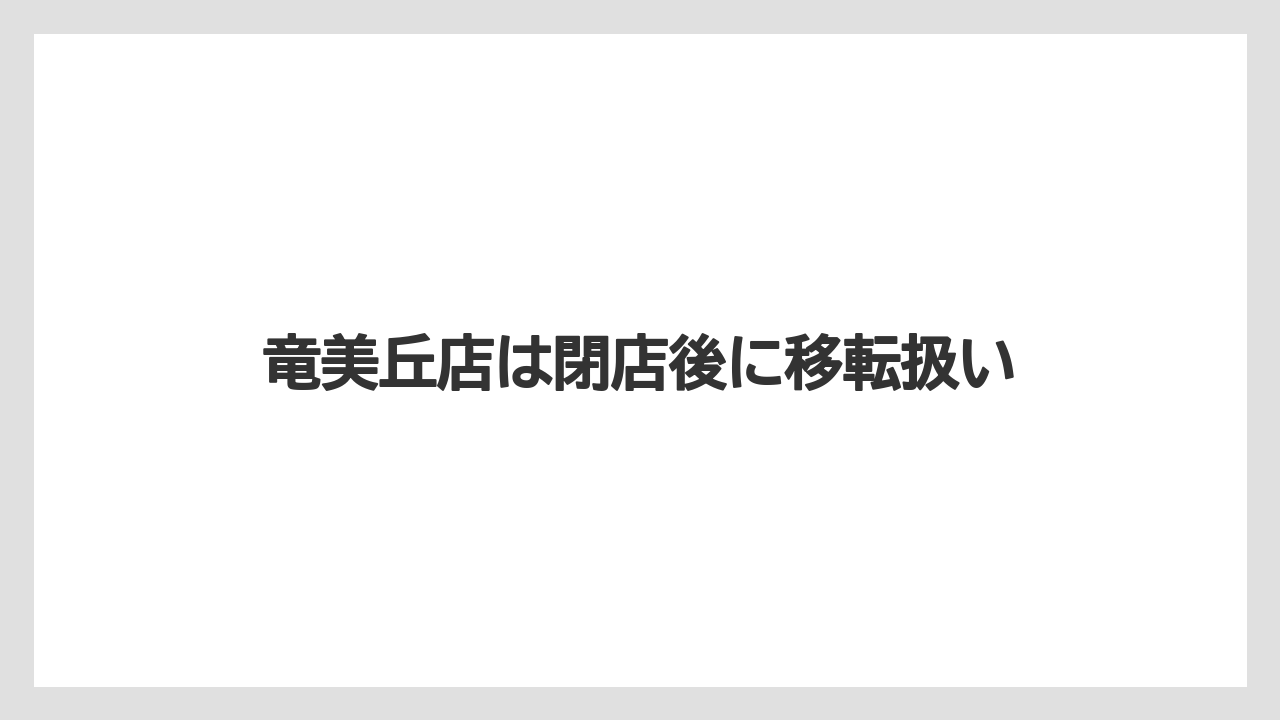 竜美丘店は閉店後に移転扱い