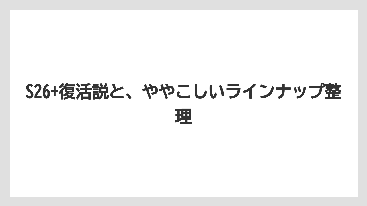 S26+復活説と、ややこしいラインナップ整理