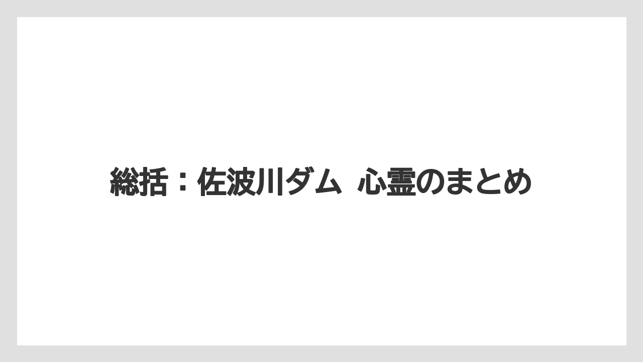 総括：佐波川ダム 心霊のまとめ
