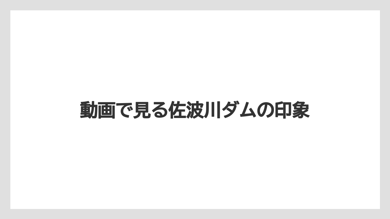 動画で見る佐波川ダムの印象