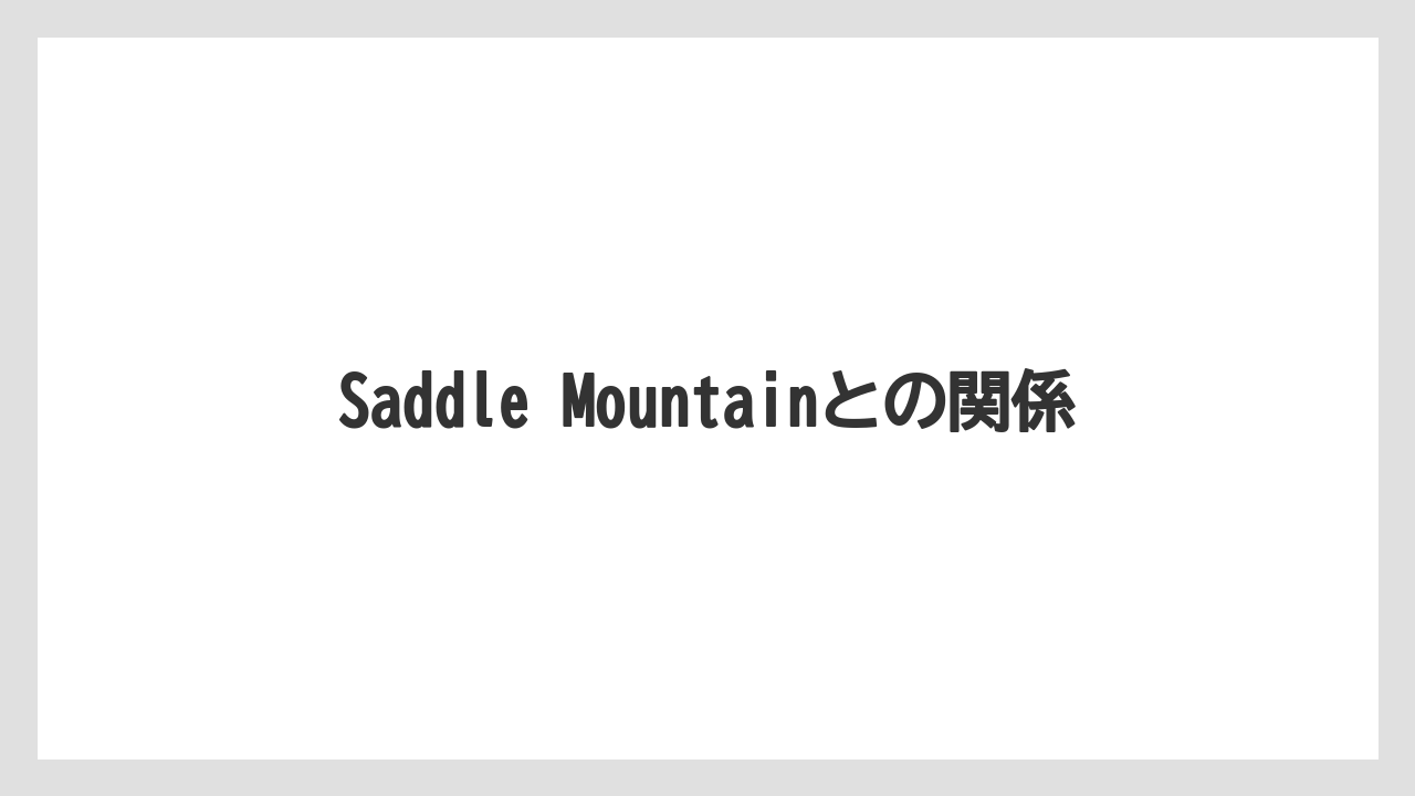 Saddle Mountainとの関係