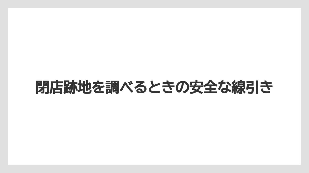 閉店跡地を調べるときの安全な線引き