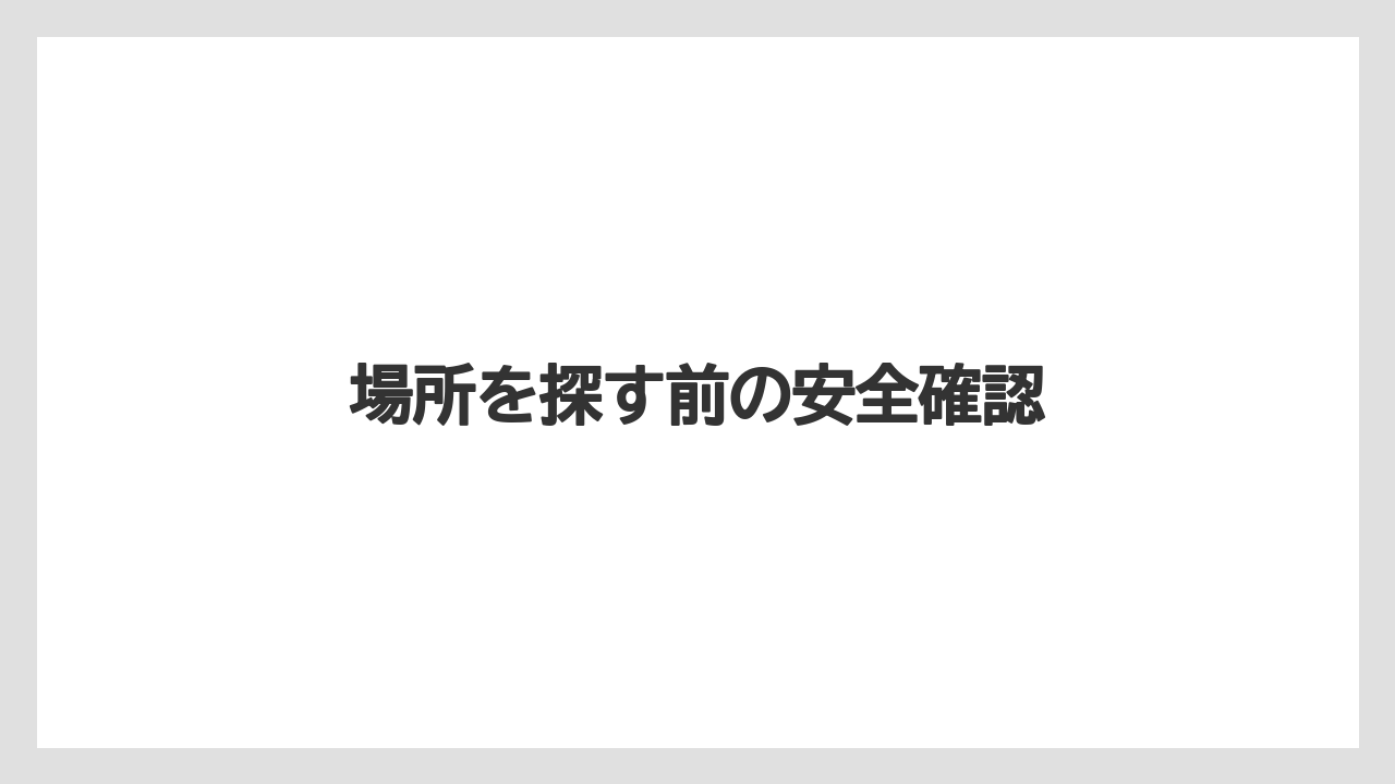 場所を探す前の安全確認