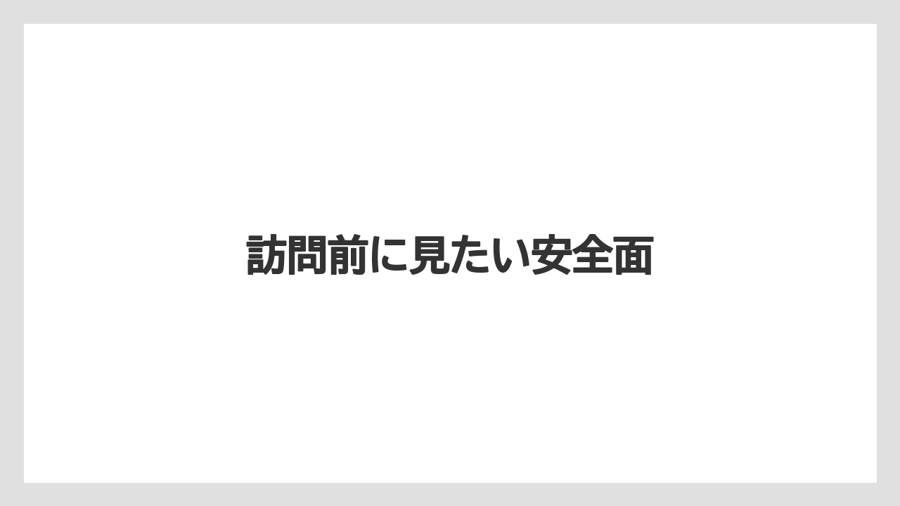訪問前に見たい安全面