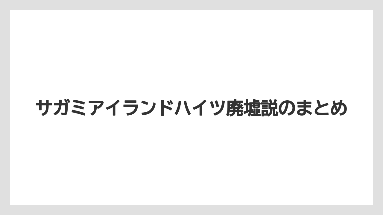 サガミアイランドハイツ廃墟説のまとめ
