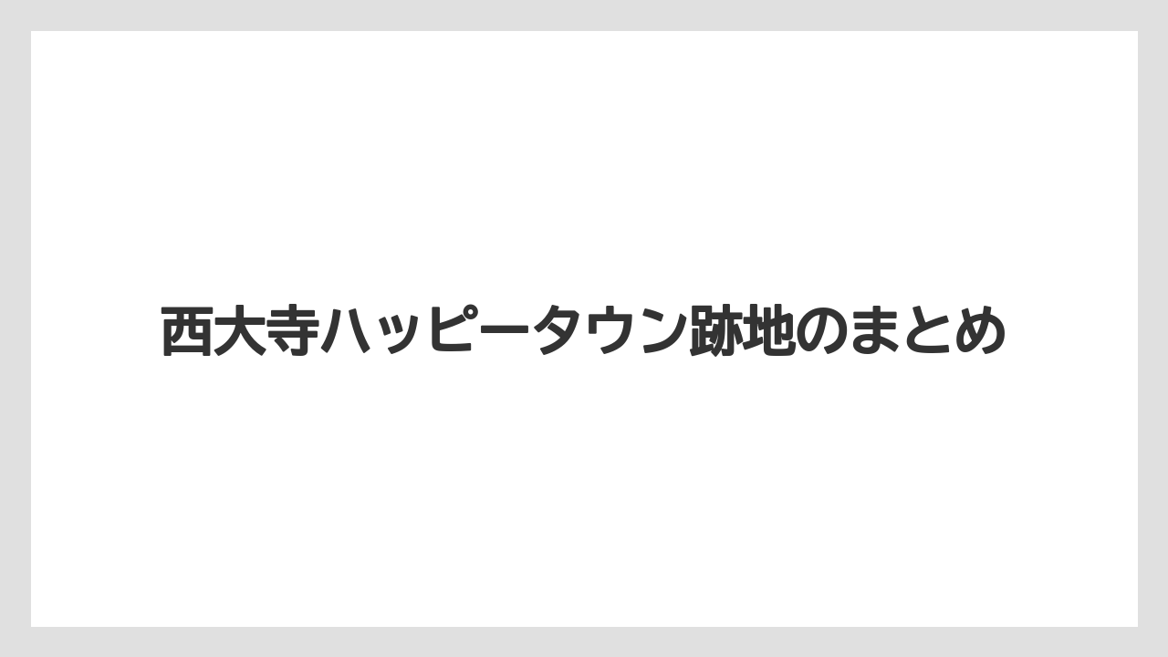 西大寺ハッピータウン跡地のまとめ