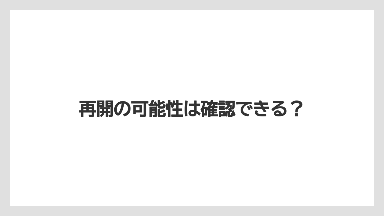再開の可能性は確認できる？
