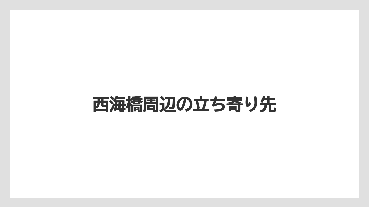 西海橋周辺の立ち寄り先