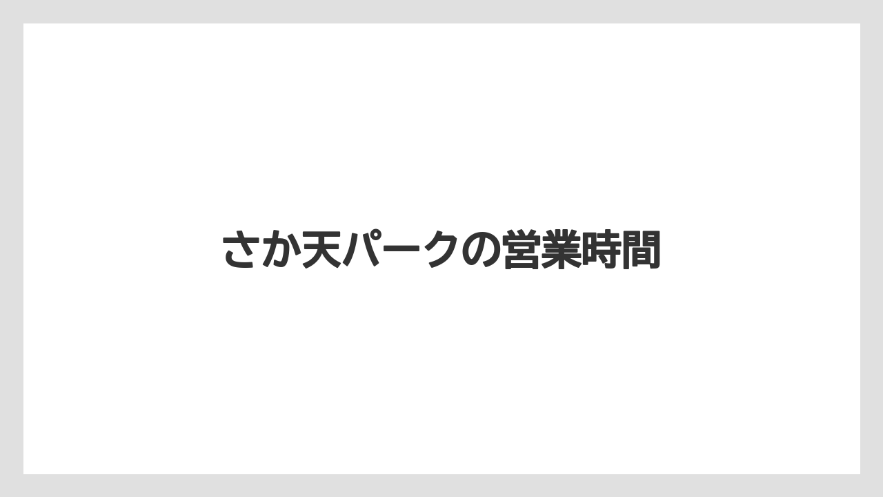 さか天パークの営業時間