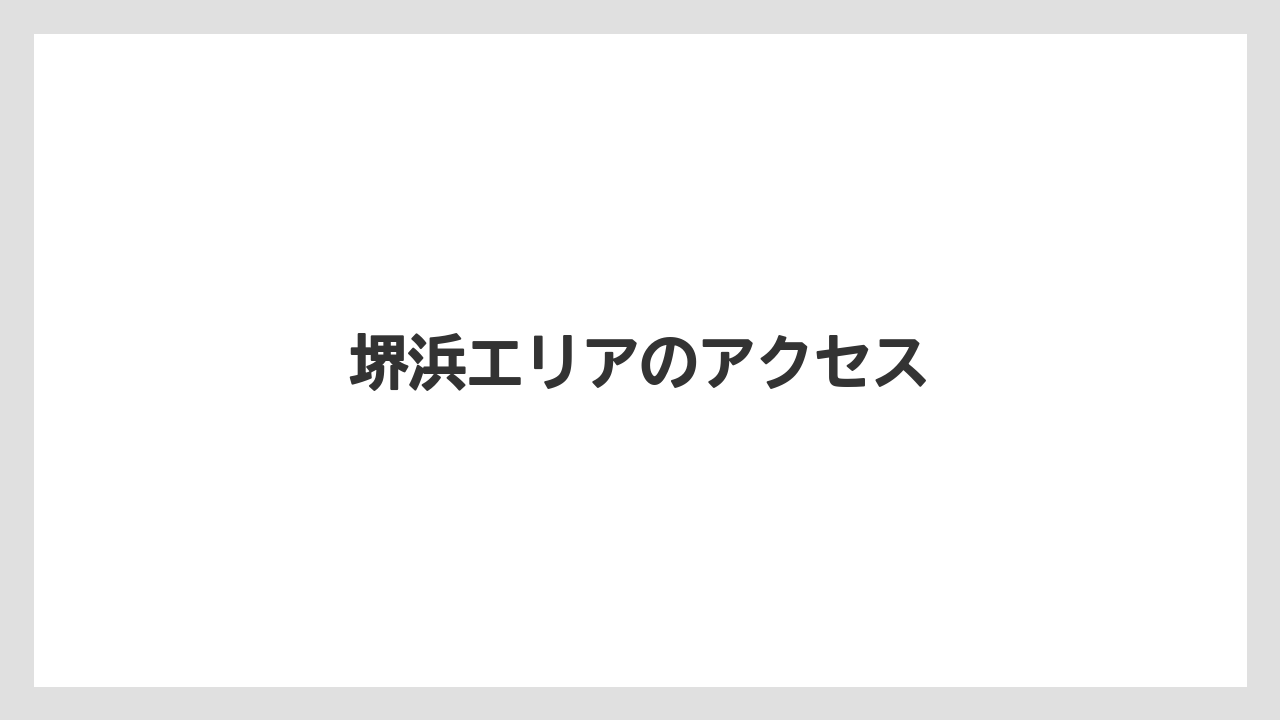 堺浜エリアのアクセス